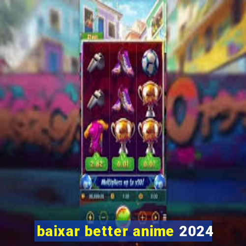 baixar better anime 2024